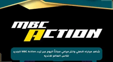 شاهد مباراة الأهلي وإنتر ميامي مجاناً اليوم عبر تردد MBC Action الجديد لكأس العالم للأندية